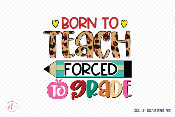 Born to Teach Forced to Grade PNG: A Versatile Graphic Design Asset for Crafts and Creative Branding