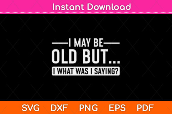 I May Be Old but I What Was I Saying Graphics for Crafts