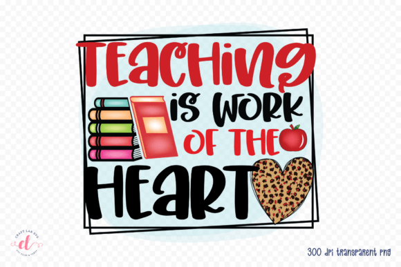 Teaching is Work of the Heart PNG: A Versatile Graphic for Crafts & Graphics